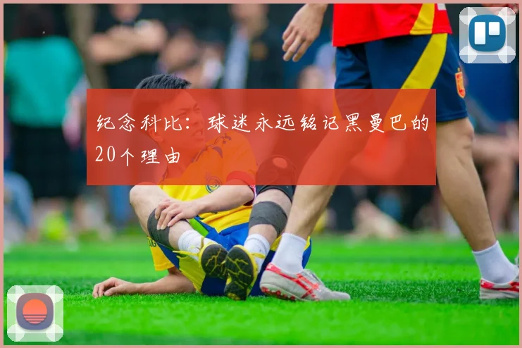 纪念科比:球迷永远铭记黑曼巴的20个理由