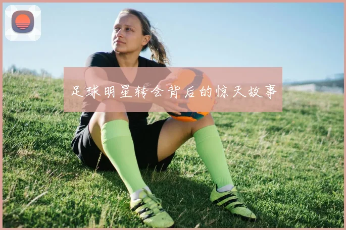 足球明星转会背后的惊天故事