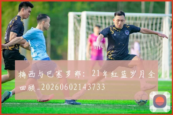梅西与巴塞罗那：21年红蓝岁月全回顾_20260602143733
