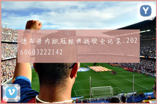 德布劳内欧冠经典战役全记录_20260603222142