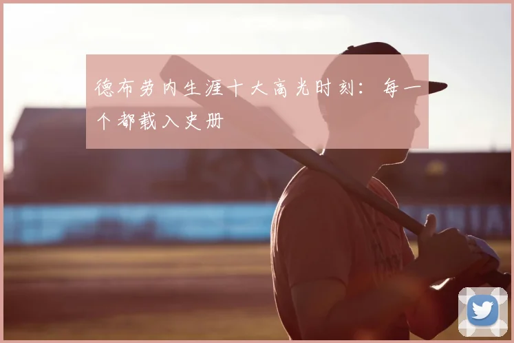 德布劳内生涯十大高光时刻：每一个都载入史册