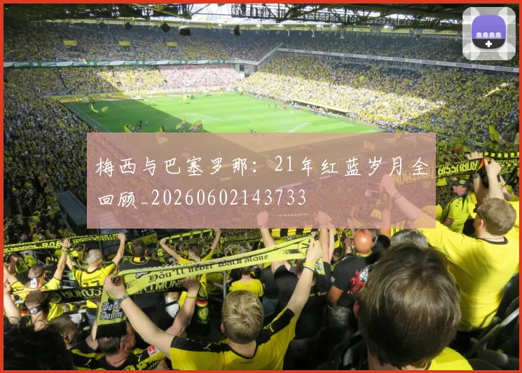 梅西与巴塞罗那:21年红蓝岁月全回顾_20260602143733