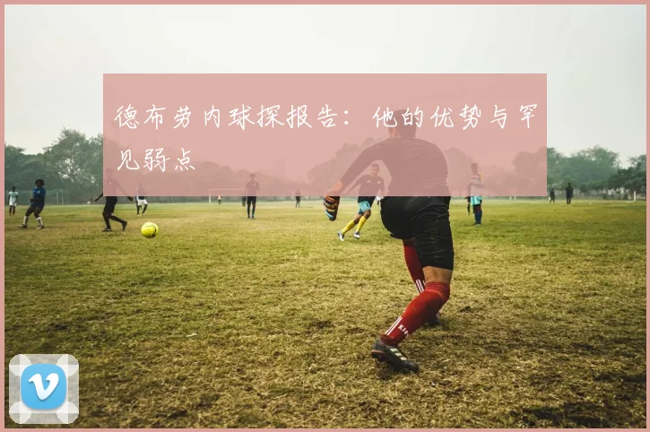 德布劳内球探报告：他的优势与罕见弱点