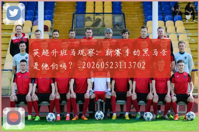 英超升班马观察：新赛季的黑马会是他们吗？_20260523113702