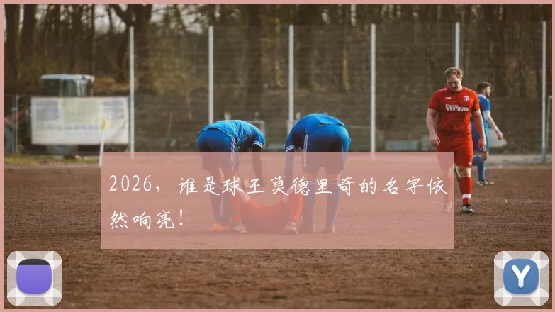 2026，谁是球王莫德里奇的名字依然响亮！