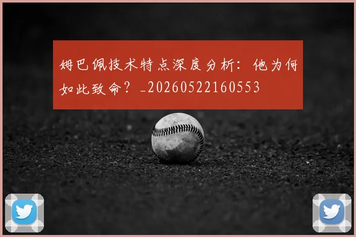 姆巴佩技术特点深度分析:他为何如此致命?_20260522160553