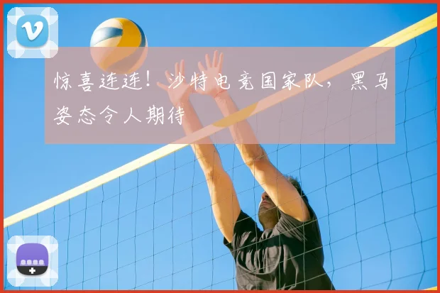 惊喜连连!沙特电竞国家队,黑马姿态令人期待