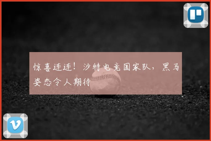 惊喜连连！沙特电竞国家队，黑马姿态令人期待