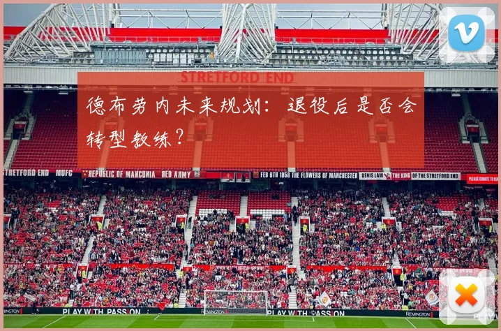 德布劳内未来规划:退役后是否会转型教练?